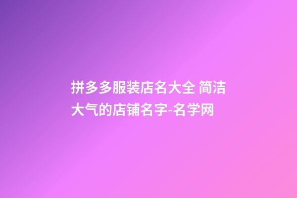 拼多多服装店名大全 简洁大气的店铺名字-名学网-第1张-店铺起名-玄机派